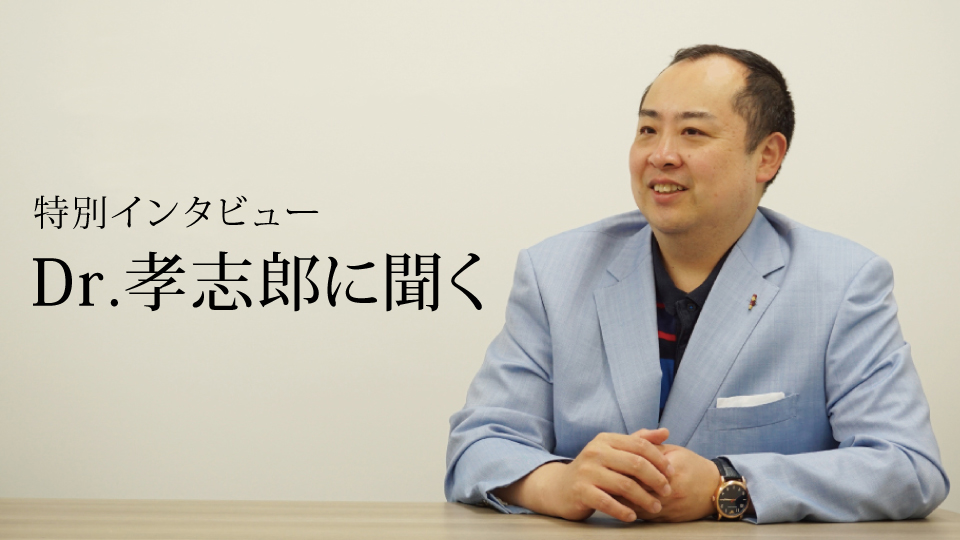 特別インタビュー Dr.孝志郎に聞く